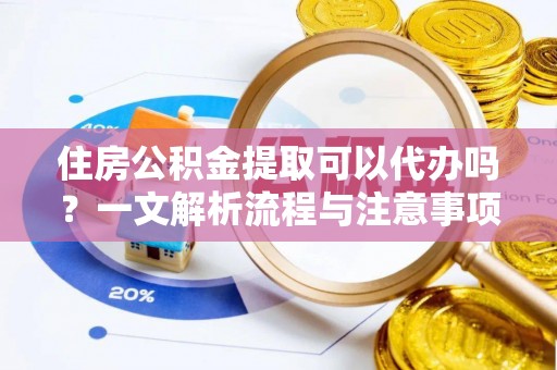普洱住房公积金提取可以代办吗？一文解析流程与注意事项