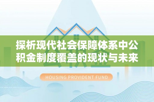 普洱探析现代社会保障体系中公积金制度覆盖的现状与未来