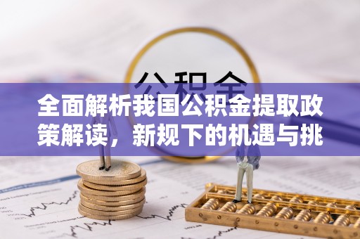 普洱全面解析我国公积金提取政策解读，新规下的机遇与挑战