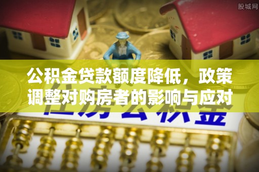 普洱公积金贷款额度降低，政策调整对购房者的影响与应对策略