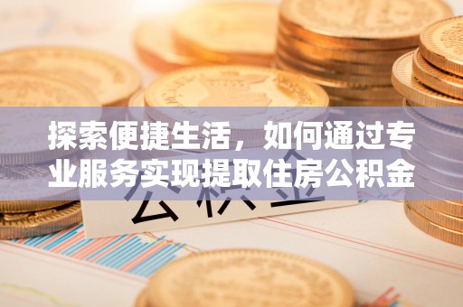 普洱探索便捷生活，如何通过专业服务实现提取住房公积金代办