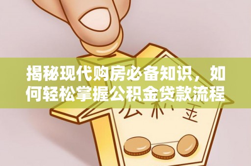普洱揭秘现代购房必备知识，如何轻松掌握公积金贷款流程