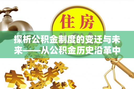 普洱探析公积金制度的变迁与未来——从公积金历史沿革中读懂社会福利发展