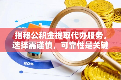 普洱揭秘公积金提取代办服务，选择需谨慎，可靠性是关键