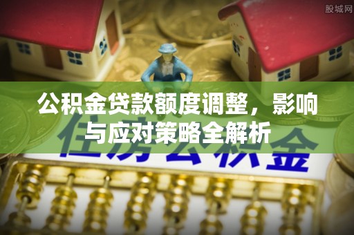 普洱公积金贷款额度调整，影响与应对策略全解析