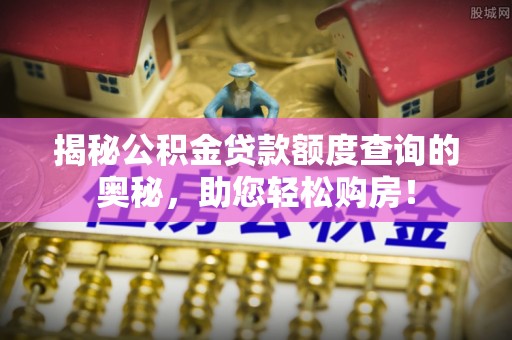 普洱揭秘公积金贷款额度查询的奥秘，助您轻松购房！