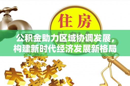 普洱公积金助力区域协调发展，构建新时代经济发展新格局