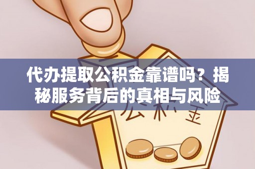 普洱代办提取公积金靠谱吗？揭秘服务背后的真相与风险