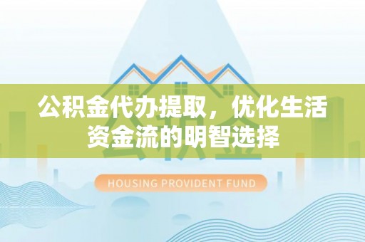 普洱公积金代办提取，优化生活资金流的明智选择