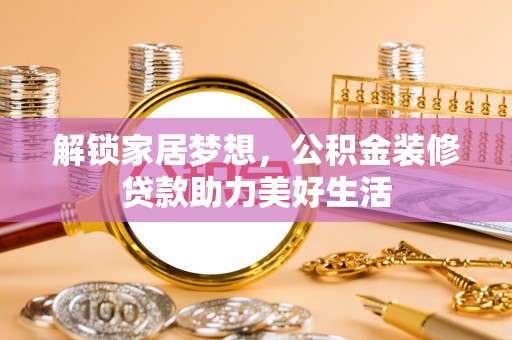 普洱解锁家居梦想，公积金装修贷款助力美好生活