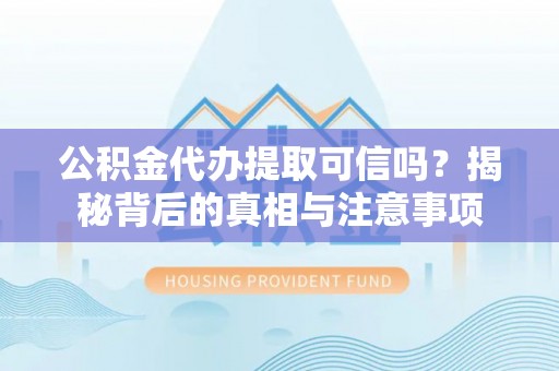 普洱公积金代办提取可信吗？揭秘背后的真相与注意事项