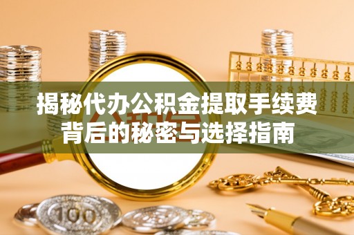 普洱揭秘代办公积金提取手续费背后的秘密与选择指南
