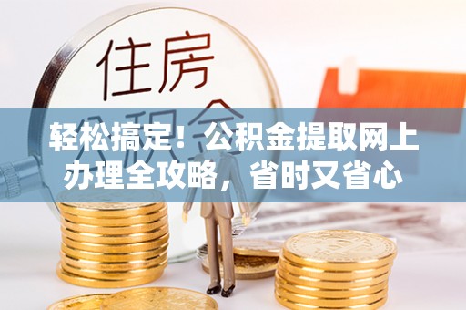 普洱轻松搞定！公积金提取网上办理全攻略，省时又省心