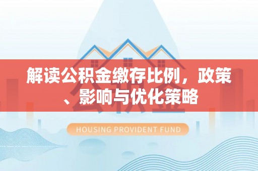 普洱解读公积金缴存比例，政策、影响与优化策略