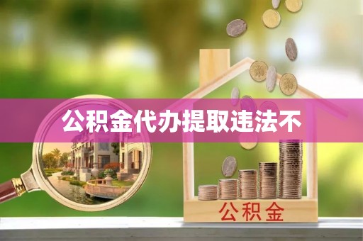 普洱公积金代办提取违法不