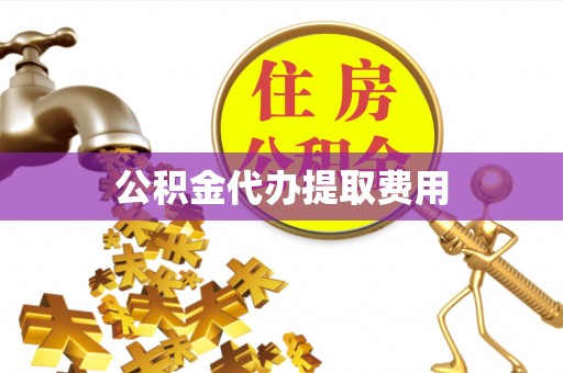普洱公积金代办提取费用