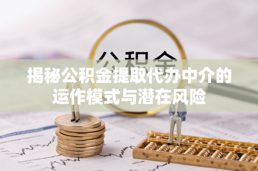 普洱揭秘公积金提取代办中介的运作模式与潜在风险