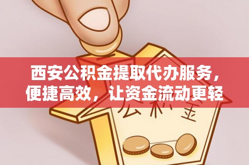 普洱西安公积金提取代办服务，便捷高效，让资金流动更轻松