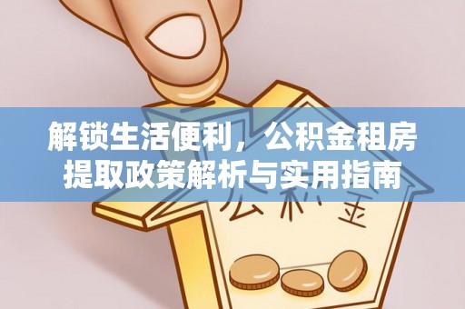 普洱解锁生活便利，公积金租房提取政策解析与实用指南