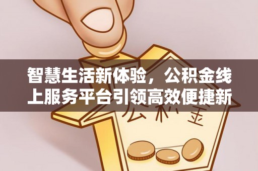 普洱智慧生活新体验，公积金线上服务平台引领高效便捷新潮流