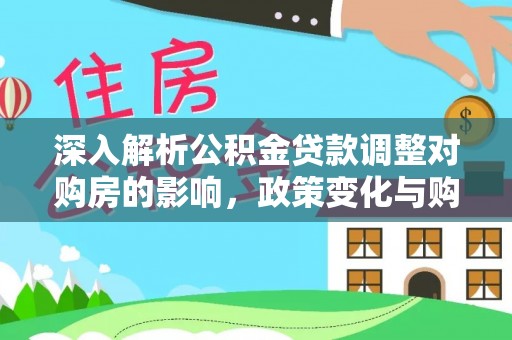 普洱深入解析公积金贷款调整对购房的影响，政策变化与购房者选择