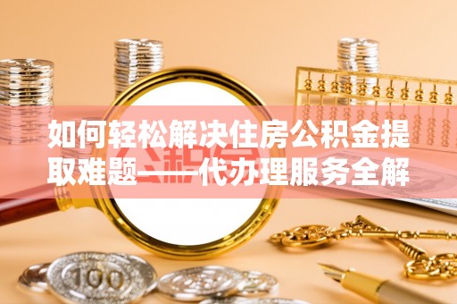 普洱如何轻松解决住房公积金提取难题——代办理服务全解析