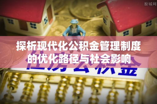 普洱探析现代化公积金管理制度的优化路径与社会影响
