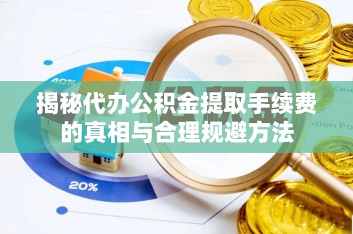 普洱揭秘代办公积金提取手续费的真相与合理规避方法