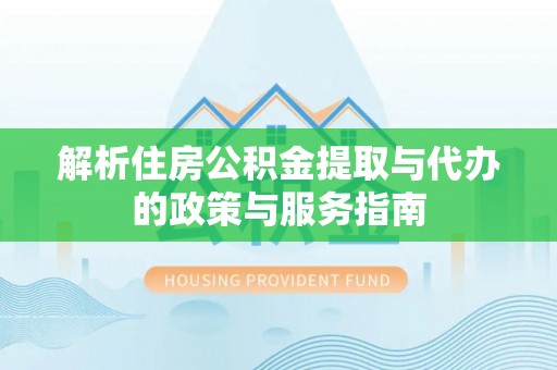 普洱解析住房公积金提取与代办的政策与服务指南