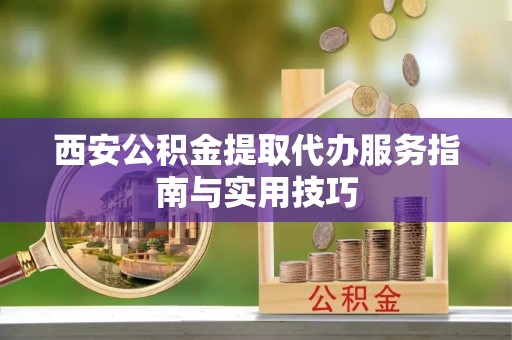 普洱西安公积金提取代办服务指南与实用技巧