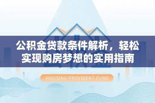 普洱公积金贷款条件解析，轻松实现购房梦想的实用指南