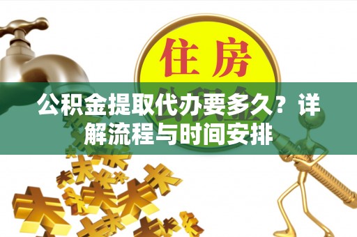 普洱公积金提取代办要多久？详解流程与时间安排