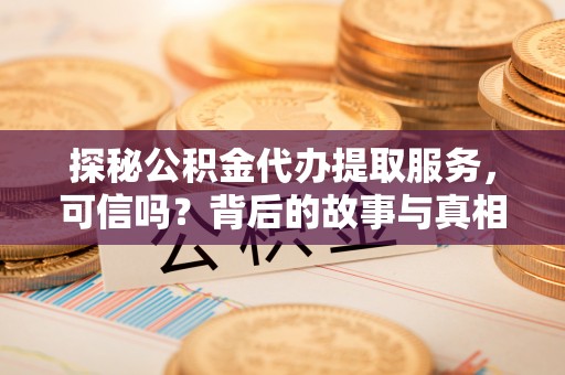 普洱探秘公积金代办提取服务，可信吗？背后的故事与真相