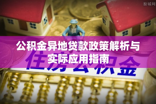 普洱公积金异地贷款政策解析与实际应用指南