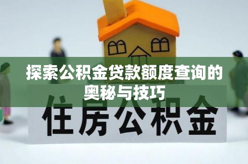 普洱探索公积金贷款额度查询的奥秘与技巧