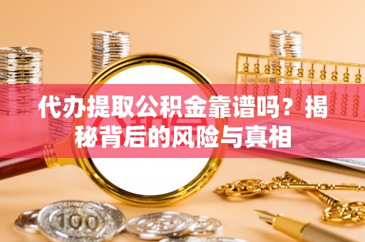普洱代办提取公积金靠谱吗？揭秘背后的风险与真相