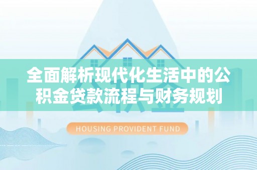 普洱全面解析现代化生活中的公积金贷款流程与财务规划