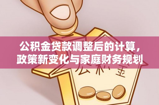 普洱公积金贷款调整后的计算，政策新变化与家庭财务规划