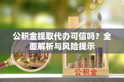 普洱公积金提取代办可信吗？全面解析与风险提示
