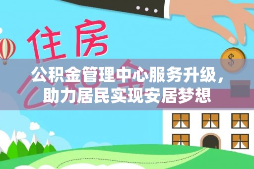 普洱公积金管理中心服务升级，助力居民实现安居梦想
