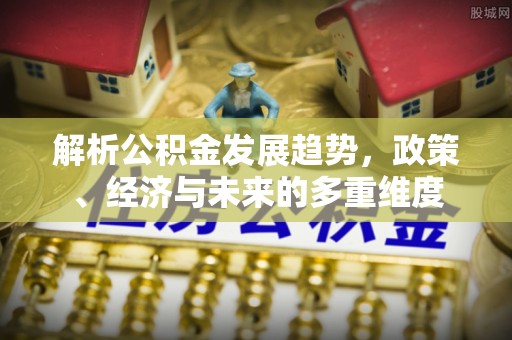 普洱解析公积金发展趋势，政策、经济与未来的多重维度