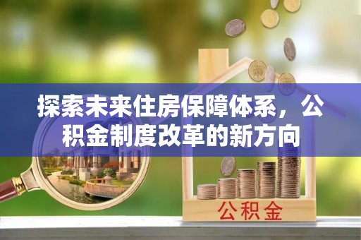 普洱探索未来住房保障体系，公积金制度改革的新方向