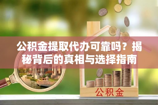 普洱公积金提取代办可靠吗？揭秘背后的真相与选择指南