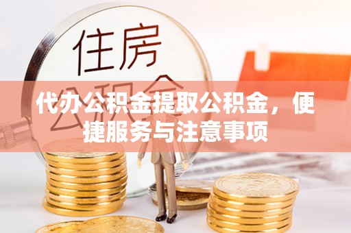 普洱代办公积金提取公积金，便捷服务与注意事项