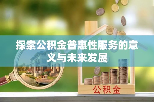 普洱探索公积金普惠性服务的意义与未来发展