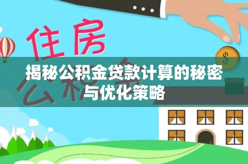普洱揭秘公积金贷款计算的秘密与优化策略
