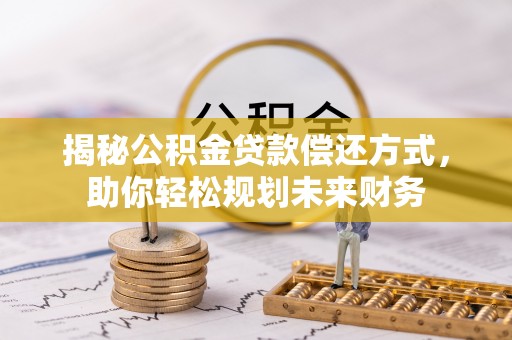 普洱揭秘公积金贷款偿还方式，助你轻松规划未来财务