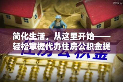 普洱简化生活，从这里开始——轻松掌握代办住房公积金提取全流程