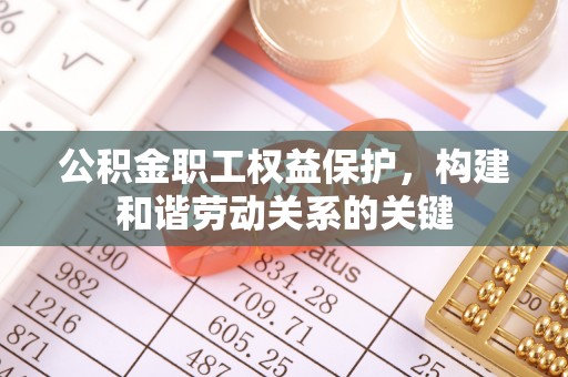 普洱公积金职工权益保护，构建和谐劳动关系的关键