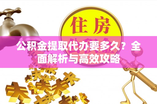 普洱公积金提取代办要多久？全面解析与高效攻略